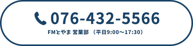076-432-5566 FMとやま 営業部(平日9:00~17:30)